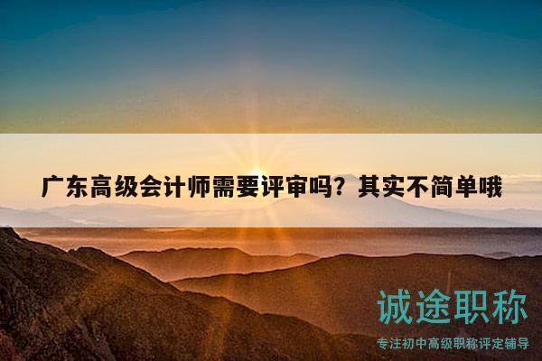 廣東高級(jí)會(huì)計(jì)師需要評(píng)審嗎？其實(shí)不簡(jiǎn)單哦
