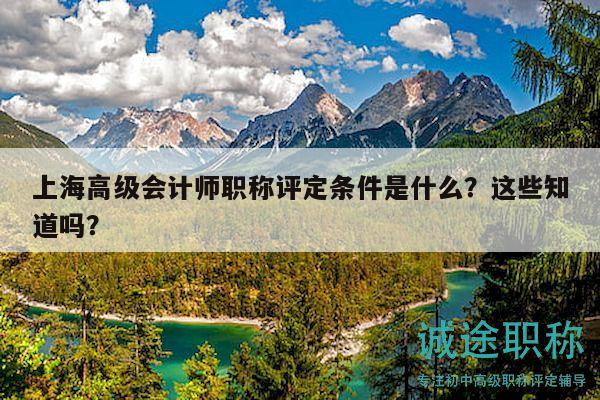 上海高級(jí)會(huì)計(jì)師職稱評(píng)定條件是什么？這些知道嗎？