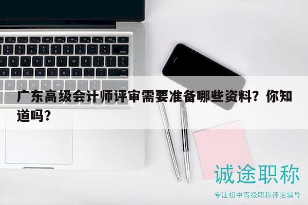 廣東高級會計師評審需要準(zhǔn)備哪些資料？你知道嗎？
