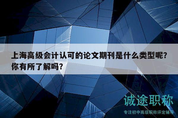 上海高級(jí)會(huì)計(jì)認(rèn)可的論文期刊是什么類型呢？你有所了解嗎？